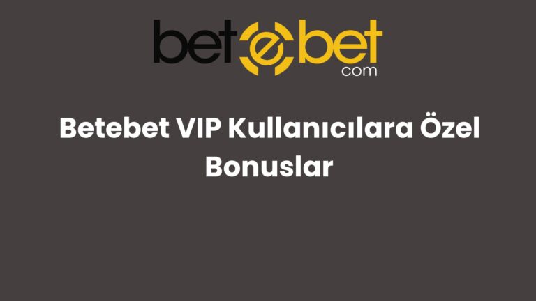 Betebet VIP Kullanıcılara Özel Bonuslar